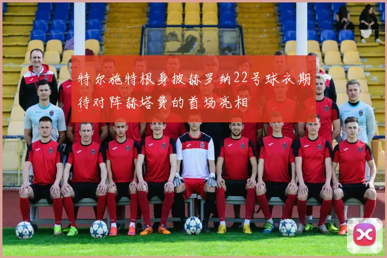 特尔施特根身披赫罗纳22号球衣期待对阵赫塔费的首场亮相