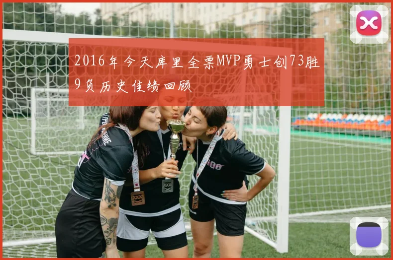 2016年今天库里全票MVP勇士创73胜9负历史佳绩回顾