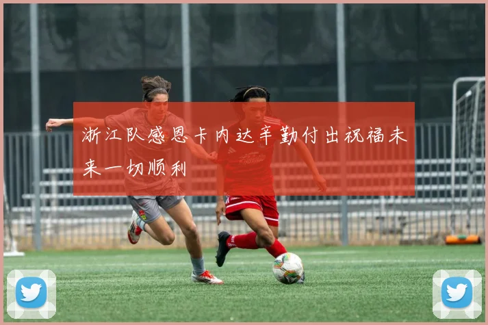 浙江队感恩卡内达辛勤付出祝福未来一切顺利