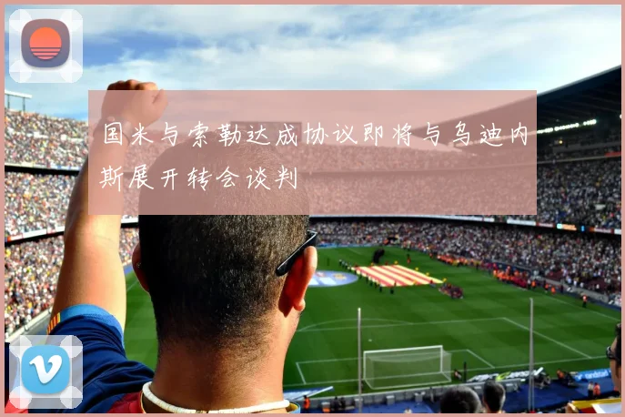 国米与索勒达成协议即将与乌迪内斯展开转会谈判