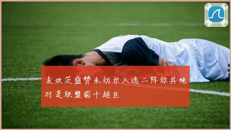 麦坎茨盛赞米切尔入选二阵称其绝对是联盟前十超巨