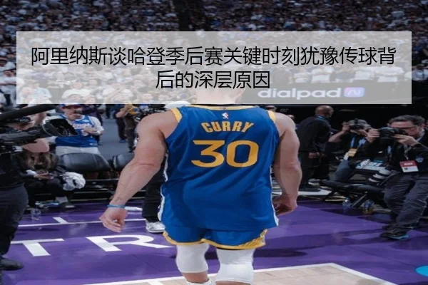 阿里纳斯谈哈登季后赛关键时刻犹豫传球背后的深层原因 | hth